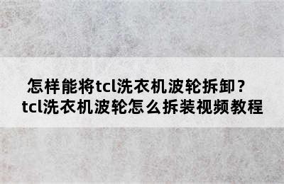 怎样能将tcl洗衣机波轮拆卸？ tcl洗衣机波轮怎么拆装视频教程